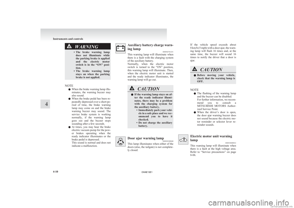 MITSUBISHI iMiEV 2013  Owners Manual (in English) WARNING
• The brake  warning  lamp does  not  illuminate  while
the parking brake is applied
and  the  electric  motor
switch  is  in  the  “ON”  posi-
tion.
• The  brake  warning  lamp stays 