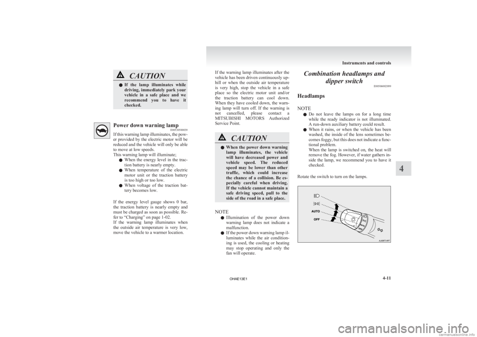 MITSUBISHI iMiEV 2013  Owners Manual (in English) CAUTION
l
If  the  lamp  illuminates  while
driving, immediately park your
vehicle  in  a  safe  place  and  we
recommend  you  to  have  it
checked. Power down warning lamp
E00530500039
If 

this war