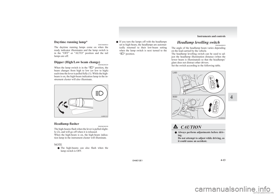 MITSUBISHI iMiEV 2013  Owners Manual (in English) Daytime running lamp*
E00530600014
The 
daytime  running  lamps  come  on  when  the
ready  indicator  illuminates  and  the  lamp  switch  is
in  the  “OFF”  or  “AUTO”  position  and  the  t