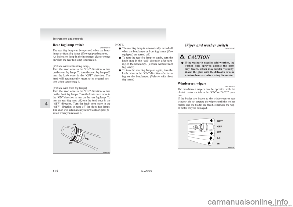 MITSUBISHI iMiEV 2013  Owners Manual (in English) Rear fog lamp switch
E00508400569
The 
rear  fog  lamp  can  be  operated  when  the  head-
lamps or front fog lamps (if so equipped) turn on.
An indication lamp in the instrument cluster comes
on whe