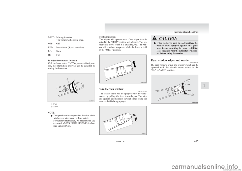 MITSUBISHI iMiEV 2013  Owners Manual (in English) MIST- Misting function
The wipers will operate once.
OFF- Off
INT- Intermittent (Speed sensitive)
LO- Slow
HI- Fast
To adjust intermittent intervals
With  the  lever  in  the  “INT”  (speed-sensit