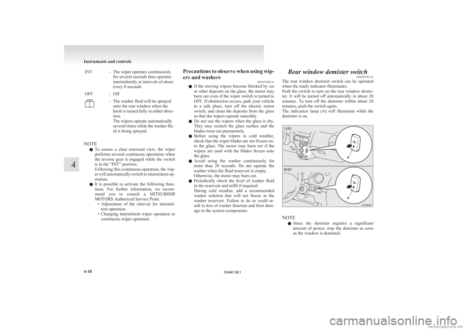 MITSUBISHI iMiEV 2013  Owners Manual (in English) INT - The wiper operates continuously
for several seconds then operates
intermittently at intervals of about
every 8 seconds.
OFF - Off - The washer fluid will be sprayed
onto the rear window when the