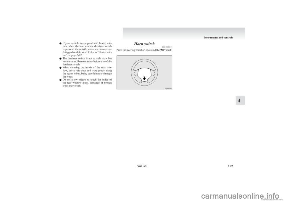 MITSUBISHI iMiEV 2013  Owners Manual (in English) l
If  your  vehicle  is  equipped  with  heated  mir-
rors,  when  the  rear  window  demister  switch
is  pressed,  the  outside  rear-view  mirrors  are
defogged or defrosted. Refer to “Heated mir