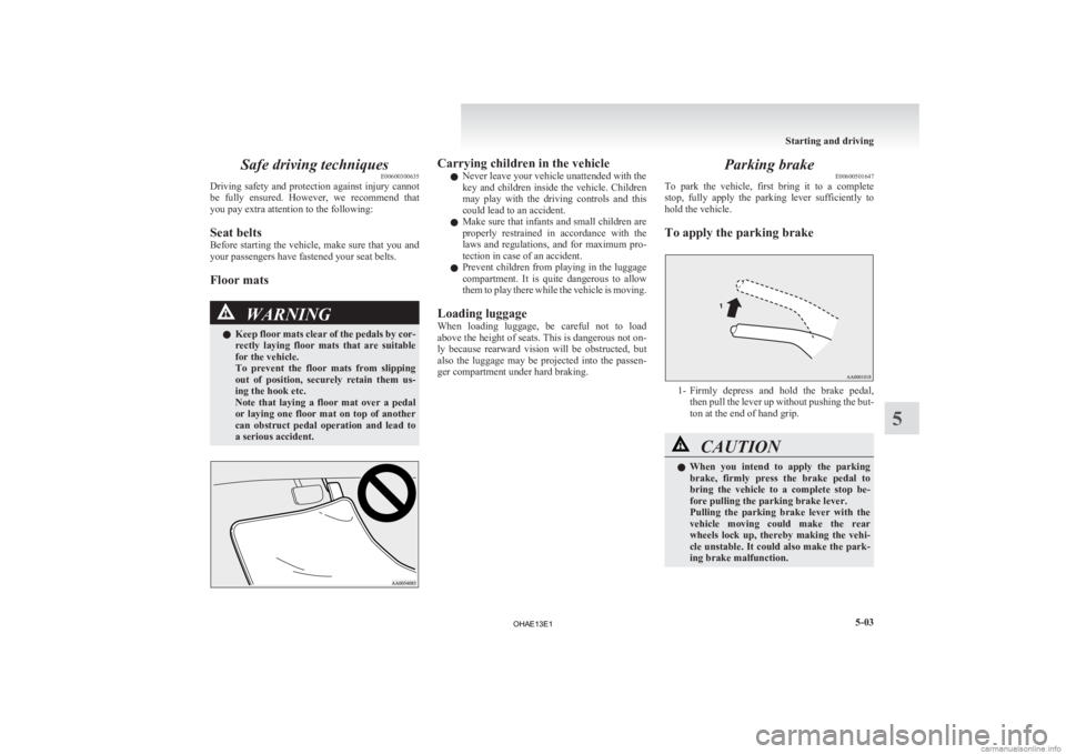 MITSUBISHI iMiEV 2013 Owners Manual (in English) Safe driving techniques
E00600300635
Driving
safety and protection against injury cannot
be fully ensured. However, we recommend that
you pay extra attention to the following:
Seat belts
Before MITSUBISHI iMiEV 2013 Owners Manual (in English) Safe driving techniques
E00600300635
Driving
safety and protection against injury cannot
be fully ensured. However, we recommend that
you pay extra attention to the following:
Seat belts
Before