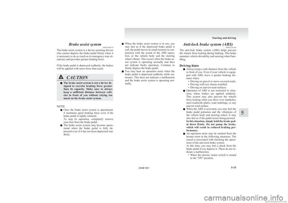 MITSUBISHI iMiEV 2013 Owners Manual (in English) Brake assist system
E00627000174
The brake assist system is a device assisting drivers
who
cannot depress the brake pedal firmly when it
is necessary to do so (such as in emergency stop sit-
u MITSUBISHI iMiEV 2013 Owners Manual (in English) Brake assist system
E00627000174
The brake assist system is a device assisting drivers
who
cannot depress the brake pedal firmly when it
is necessary to do so (such as in emergency stop sit-
u