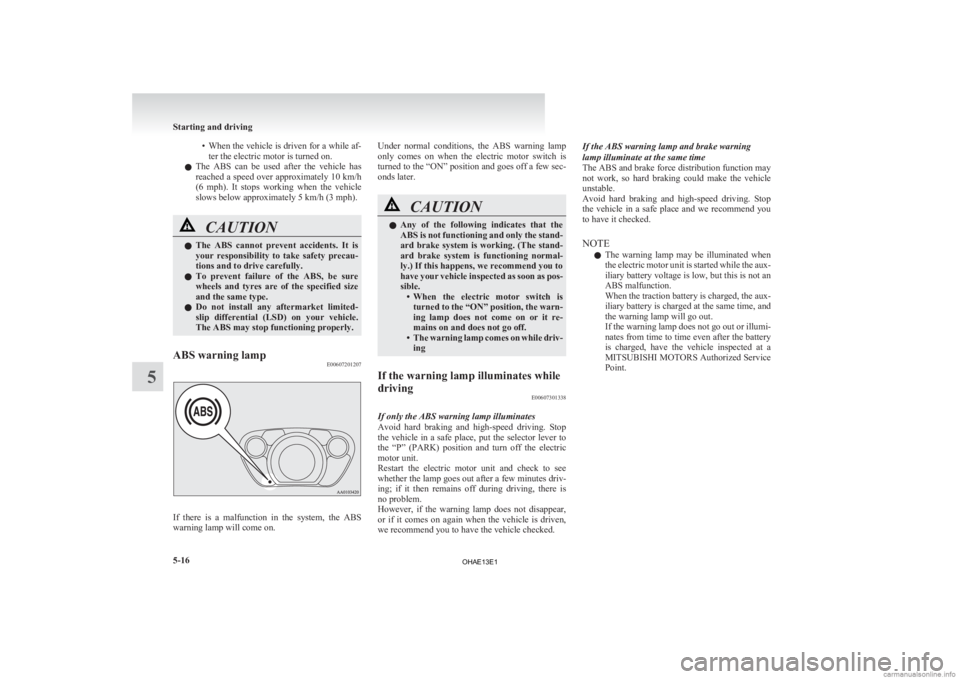 MITSUBISHI iMiEV 2013 Owners Manual (in English) • When the vehicle is driven for a while af-
ter the electric motor is turned on.
l The ABS can be used after the vehicle has
reached a speed over approximately 10 km/h
(6 mph). It stops MITSUBISHI iMiEV 2013 Owners Manual (in English) • When the vehicle is driven for a while af-
ter the electric motor is turned on.
l The ABS can be used after the vehicle has
reached a speed over approximately 10 km/h
(6 mph). It stops
