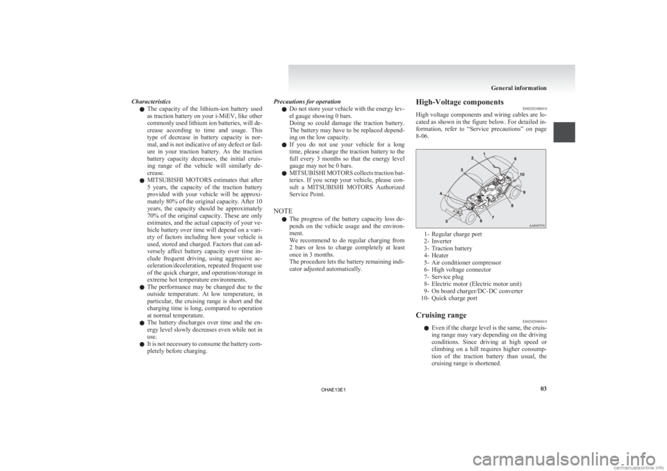 MITSUBISHI iMiEV 2013   (in English) User Guide Characteristics
l The 
capacity  of  the  lithium-ion  battery  used
as traction battery on your i-MiEV, like other
commonly used lithium ion batteries, will de-
crease  according  to  time  and  usag