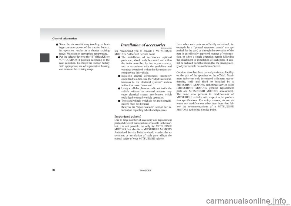 MITSUBISHI iMiEV 2013   (in English) User Guide l
Since  the  air  conditioning  (cooling  or  heat-
ing)  consumes  power  of  the  traction  battery,
its  operation  results  in  a  shorter  cruising
range. Maintain an appropriate temperature.
l 