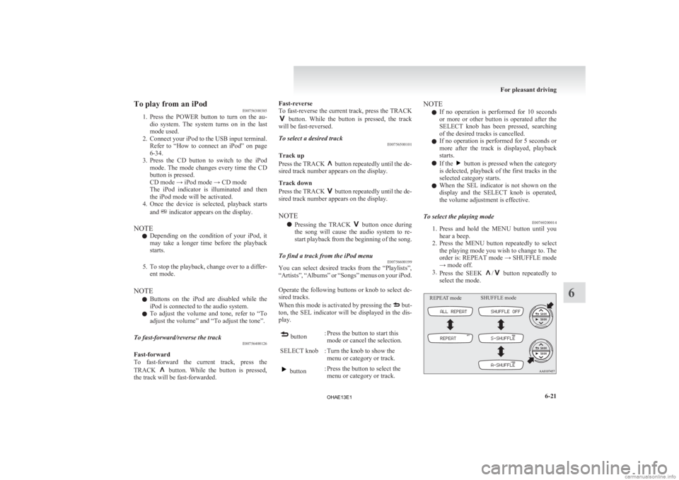 MITSUBISHI iMiEV 2013  Owners Manual (in English) To play from an iPod
E00756300385
1. Press 
the  POWER  button  to  turn  on  the  au-
dio  system.  The  system  turns  on  in  the  last
mode used.
2. Connect your iPod to the USB input terminal. Re