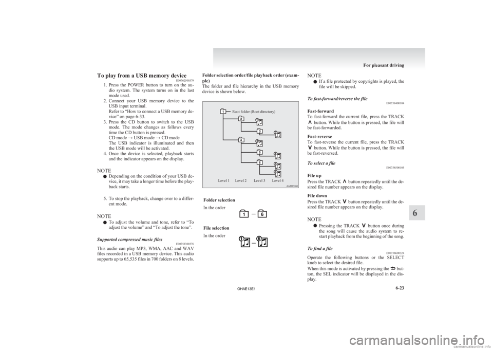 MITSUBISHI iMiEV 2013  Owners Manual (in English) To play from a USB memory device
E00762500379
1. Press 
the  POWER  button  to  turn  on  the  au-
dio  system.  The  system  turns  on  in  the  last
mode used.
2. Connect  your  USB  memory  device 