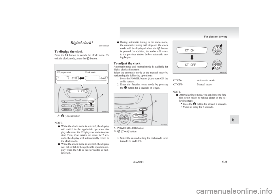 MITSUBISHI iMiEV 2013  Owners Manual (in English) Digital clock*
E00711800527
To display the clock
Press 
the    button  to  switch  the  clock  mode.  To
exit the clock mode, press the   button.
CD player mode
Clock modeA-
 (Clock) button
NOTE l Whi
