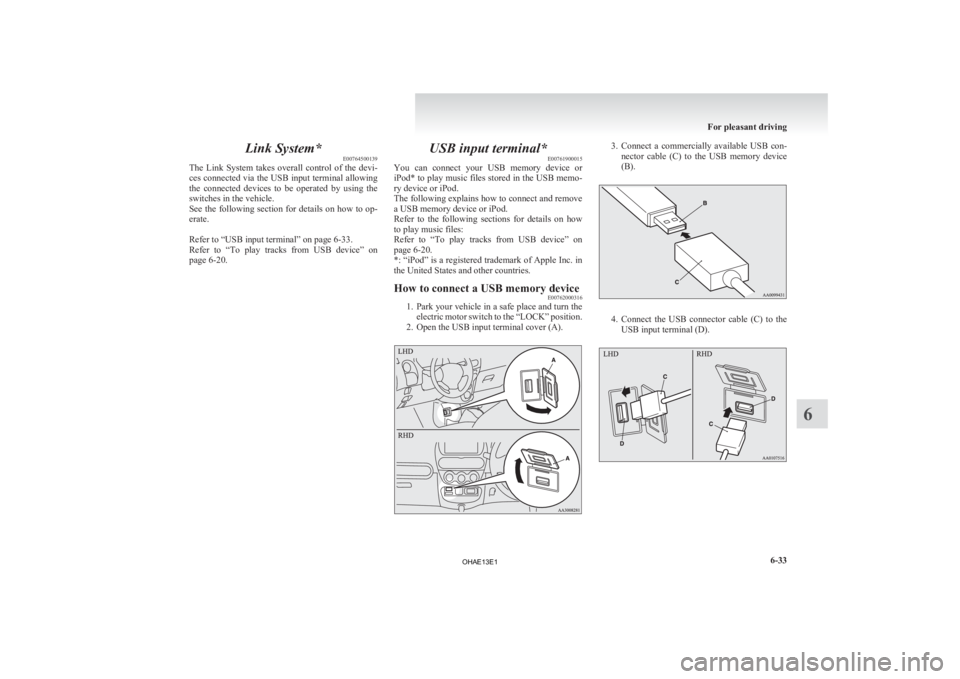 MITSUBISHI iMiEV 2013  Owners Manual (in English) Link System*
E00764500139
The 
Link  System  takes  overall  control  of  the  devi-
ces connected via the USB input terminal allowing
the  connected  devices  to  be  operated  by  using  the
switche