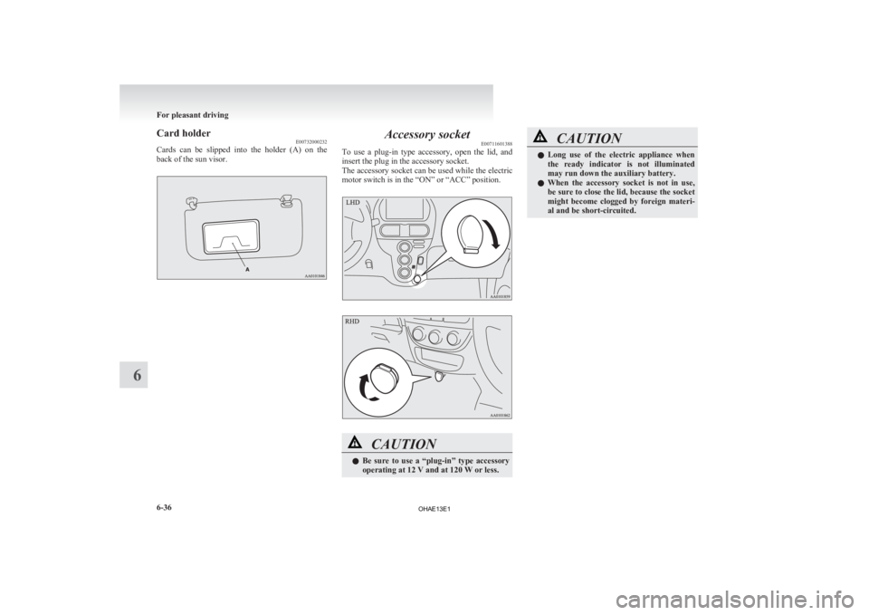 MITSUBISHI iMiEV 2013  Owners Manual (in English) Card holder
E00732000232
Cards 
can  be  slipped  into  the  holder  (A)  on  the
back of the sun visor. Accessory socket
E00711601388
To 
use  a  plug-in  type  accessory,  open  the  lid,  and
inser