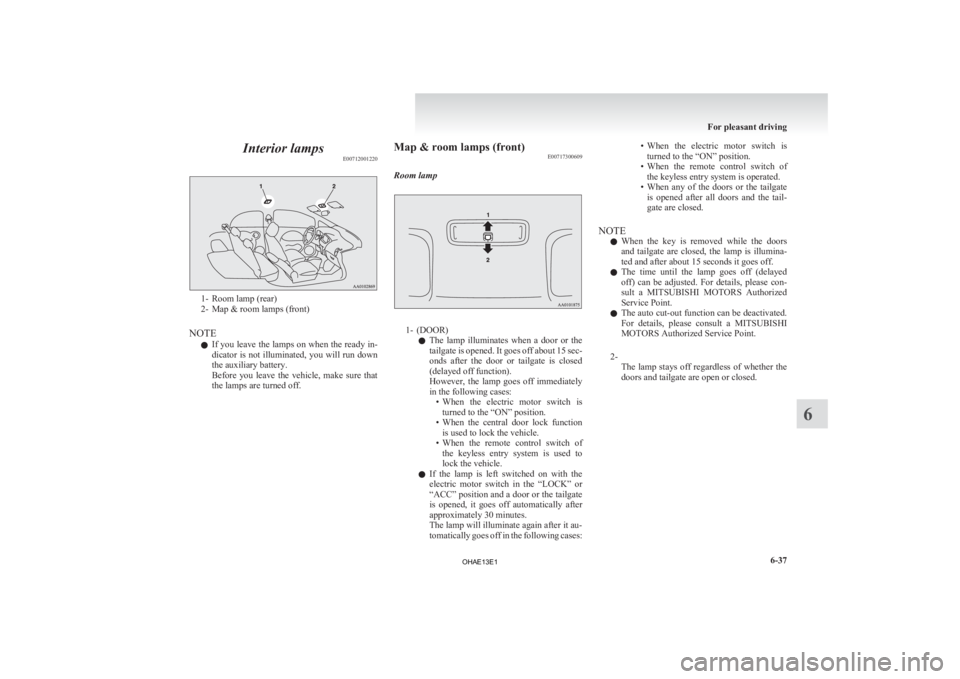 MITSUBISHI iMiEV 2013  Owners Manual (in English) Interior lamps
E007120012201- Room lamp (rear)
2-
Map & room lamps (front)
NOTE l If you leave the lamps on when the ready in-
dicator is not illuminated, you will run down
the auxiliary battery.
Befo