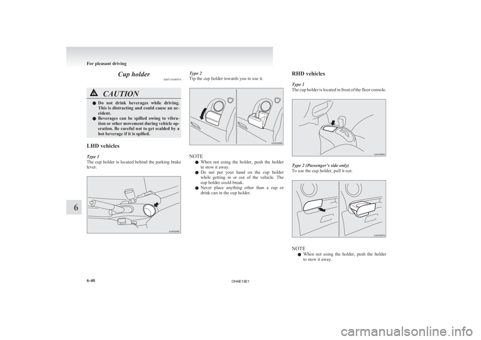 MITSUBISHI iMiEV 2013  Owners Manual (in English) Cup holder
E00714500974CAUTION
l
Do  not  drink  beverages  while  driving.
This is distracting and could cause an ac-
cident.
l Beverages  can  be  spilled  owing  to  vibra-
tion or other movement d