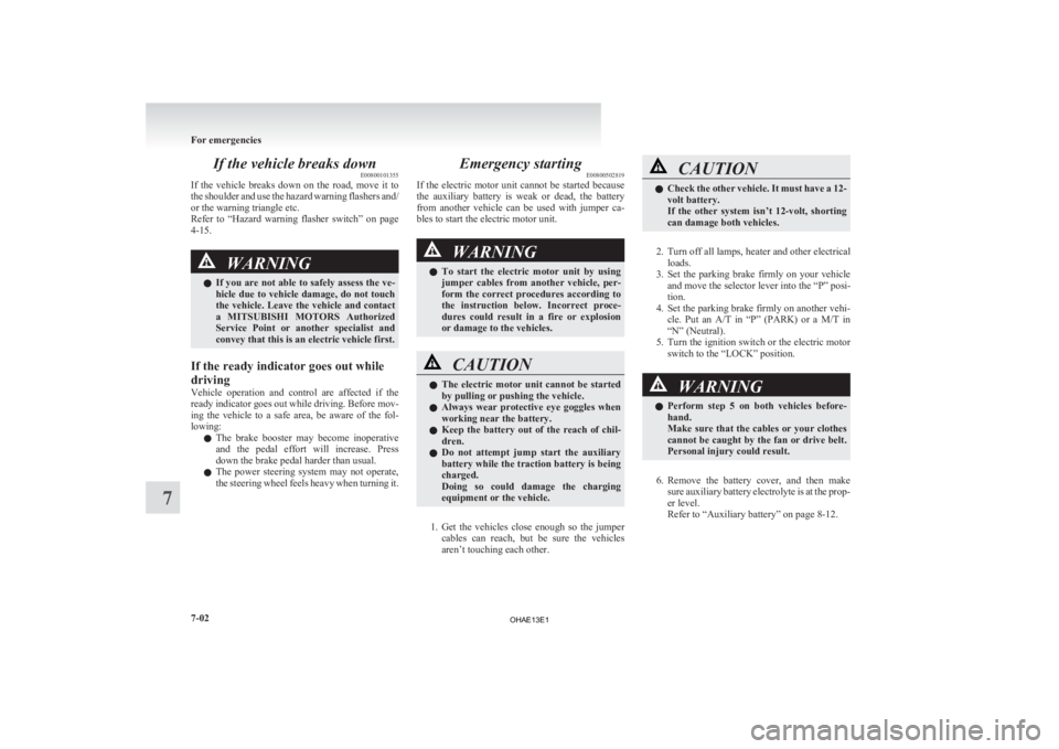 MITSUBISHI iMiEV 2013  Owners Manual (in English) If the vehicle breaks down
E00800101355
If 
the  vehicle  breaks  down  on  the  road,  move  it  to
the shoulder and use the hazard warning flashers and/
or the warning triangle etc.
Refer  to  “Ha