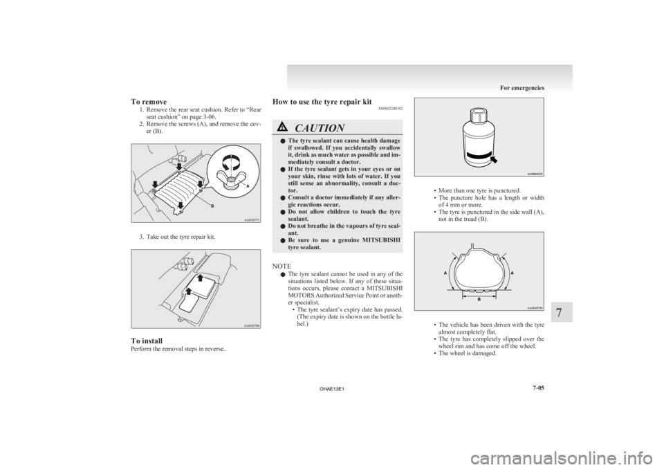 MITSUBISHI iMiEV 2013  Owners Manual (in English) To remove
1. Remove  the rear seat cushion. Refer to “Rear
seat cushion” on page 3-06.
2. Remove the screws (A), and remove the cov- er (B). 3. Take out the tyre repair kit.
To install
Perform the