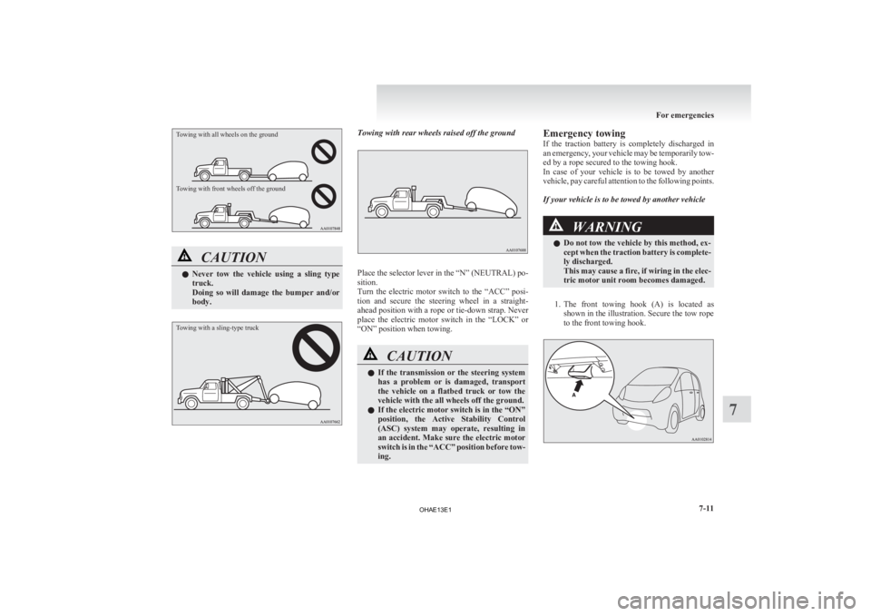 MITSUBISHI iMiEV 2013  Owners Manual (in English) Towing with all wheels on the ground
Towing with front wheels off the groundCAUTION
l
Never 
 tow  the  vehicle  using  a  sling  type
truck.
Doing  so  will  damage  the  bumper  and/or
body.
Towing 