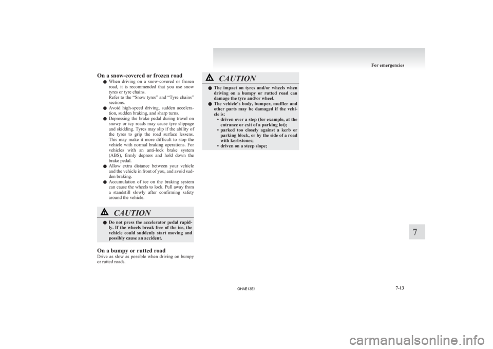 MITSUBISHI iMiEV 2013  Owners Manual (in English) On a snow-covered or frozen road
l When 
driving  on  a  snow-covered  or  frozen
road,  it  is  recommended  that  you  use  snow
tyres or tyre chains.
Refer to the “Snow tyres” and “Tyre chain