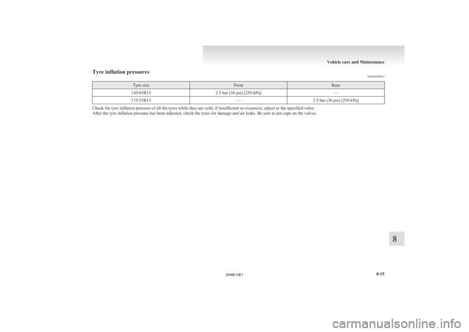MITSUBISHI iMiEV 2013  Owners Manual (in English) Tyre inflation pressures
E08402900033Tyre size Front Rear
145/65R15 2.5 bar (36 psi) [250 kPa] —
175/55R15 —2.5 bar (36 psi) [250 kPa]Check the tyre inflation pressure of all the tyres while they 