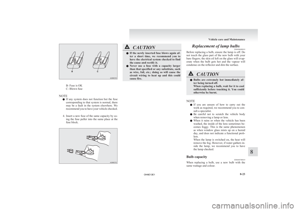 MITSUBISHI iMiEV 2013 Owners Manual (in English) B- Fuse is OK
C- Blown fuse
NOTE l If
any system does not function but the fuse
corresponding to that system is normal, there
may be a fault in the system elsewhere. We
recommend you t MITSUBISHI iMiEV 2013 Owners Manual (in English) B- Fuse is OK
C- Blown fuse
NOTE l If
any system does not function but the fuse
corresponding to that system is normal, there
may be a fault in the system elsewhere. We
recommend you t