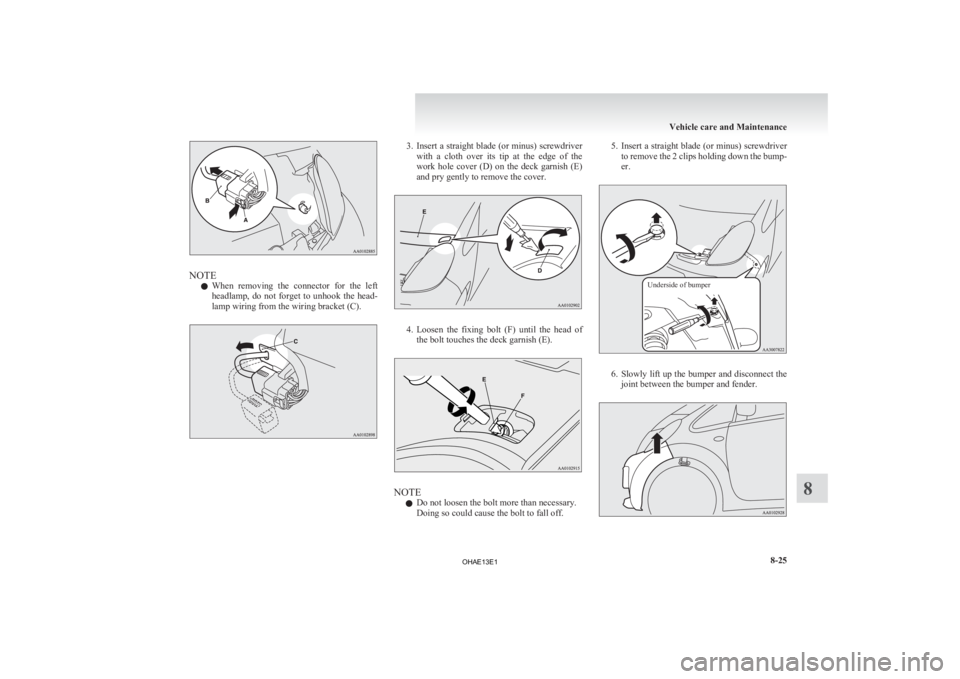 MITSUBISHI iMiEV 2013  Owners Manual (in English) NOTE
l When 
removing  the  connector  for  the  left
headlamp,  do  not  forget  to  unhook  the  head-
lamp wiring from the wiring bracket (C). 3. Insert 
a straight blade (or minus) screwdriver
wit
