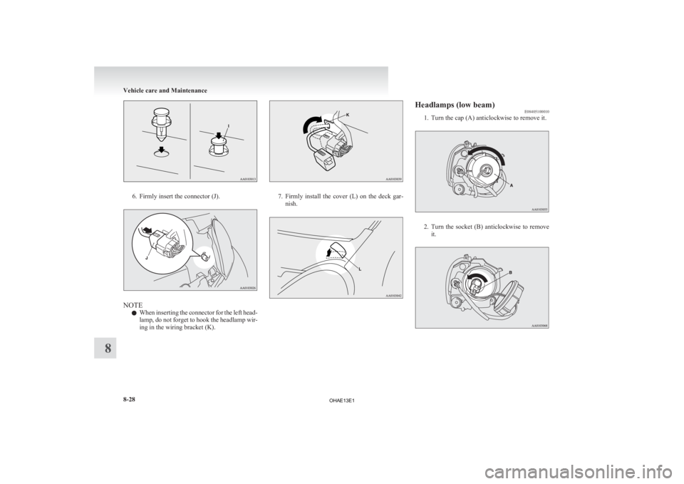 MITSUBISHI iMiEV 2013  Owners Manual (in English) 6. Firmly insert the connector (J).
NOTE
l When 
inserting the connector for the left head-
lamp, do not forget to hook the headlamp wir-
ing in the wiring bracket (K). 7. Firmly 
install  the  cover 