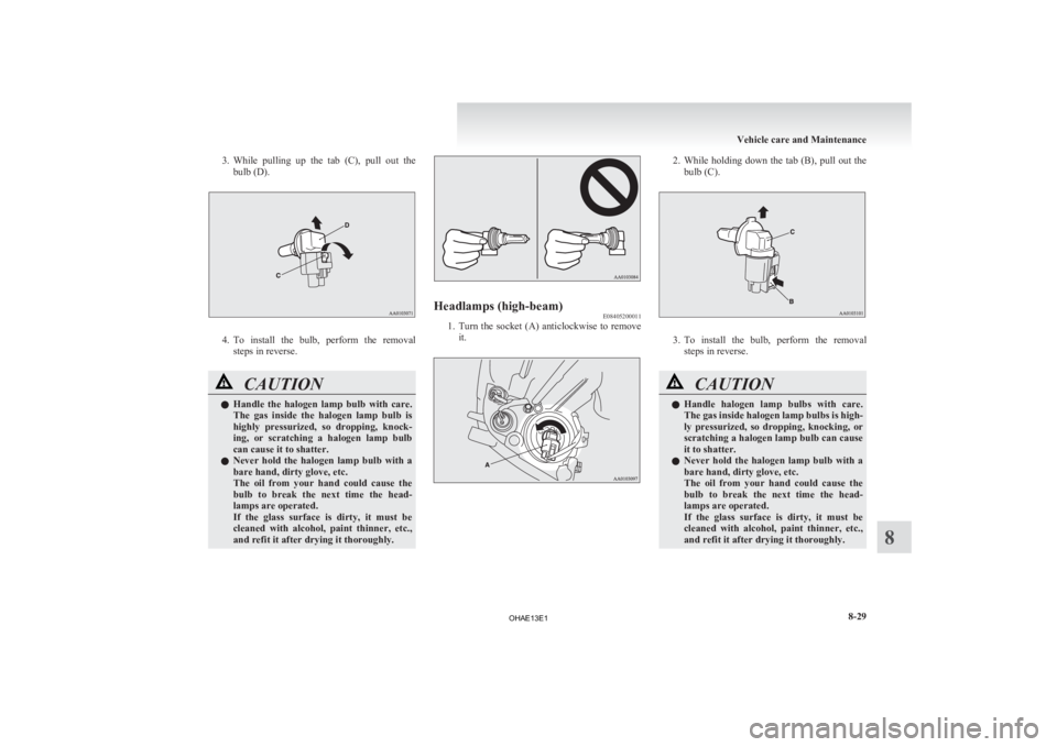MITSUBISHI iMiEV 2013 Owners Manual (in English) 3. While pulling up the tab (C), pull out the
bulb (D). 4. To
install the bulb, perform the removal
steps in reverse. CAUTION
l
Handle
the halogen lamp bulb with care.
The gas in MITSUBISHI iMiEV 2013 Owners Manual (in English) 3. While pulling up the tab (C), pull out the
bulb (D). 4. To
install the bulb, perform the removal
steps in reverse. CAUTION
l
Handle
the halogen lamp bulb with care.
The gas in