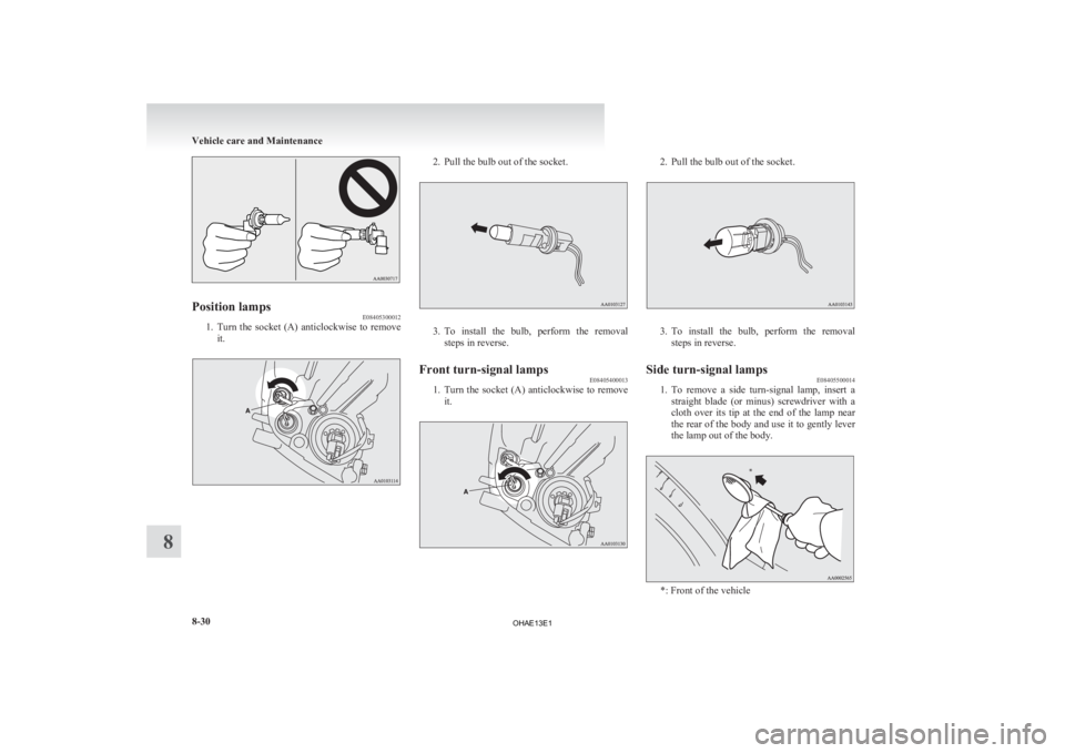 MITSUBISHI iMiEV 2013 Owners Manual (in English) Position lamps
E08405300012
1. Turn the socket (A) anticlockwise to remove
it. 2. Pull the bulb out of the socket.
3. To install the bulb, perform the removal
steps in reverse.
Front turn-si MITSUBISHI iMiEV 2013 Owners Manual (in English) Position lamps
E08405300012
1. Turn the socket (A) anticlockwise to remove
it. 2. Pull the bulb out of the socket.
3. To install the bulb, perform the removal
steps in reverse.
Front turn-si