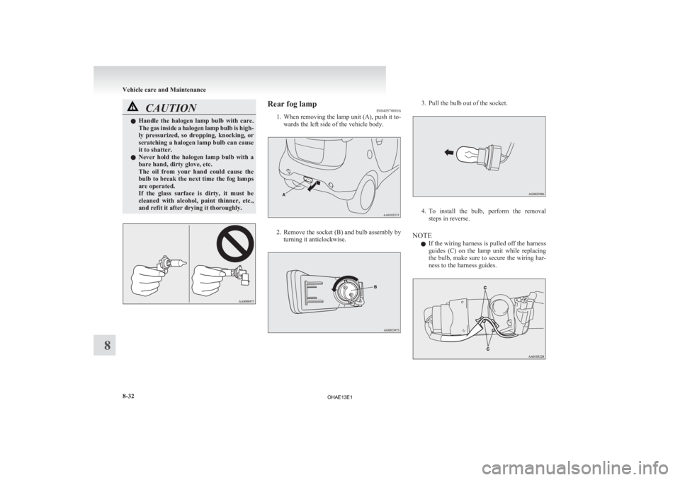 MITSUBISHI iMiEV 2013  Owners Manual (in English) CAUTION
l
Handle  the  halogen  lamp  bulb  with  care.
The gas inside a halogen lamp bulb is high-
ly  pressurized,  so  dropping,  knocking,  or
scratching a halogen lamp bulb can cause
it to shatte