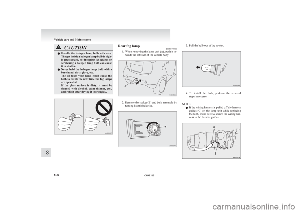MITSUBISHI iMiEV 2013 Owners Manual (in English) CAUTION
l
Handle the halogen lamp bulb with care.
The gas inside a halogen lamp bulb is high-
ly pressurized, so dropping, knocking, or
scratching a halogen lamp bulb can cause
it to shatte MITSUBISHI iMiEV 2013 Owners Manual (in English) CAUTION
l
Handle the halogen lamp bulb with care.
The gas inside a halogen lamp bulb is high-
ly pressurized, so dropping, knocking, or
scratching a halogen lamp bulb can cause
it to shatte