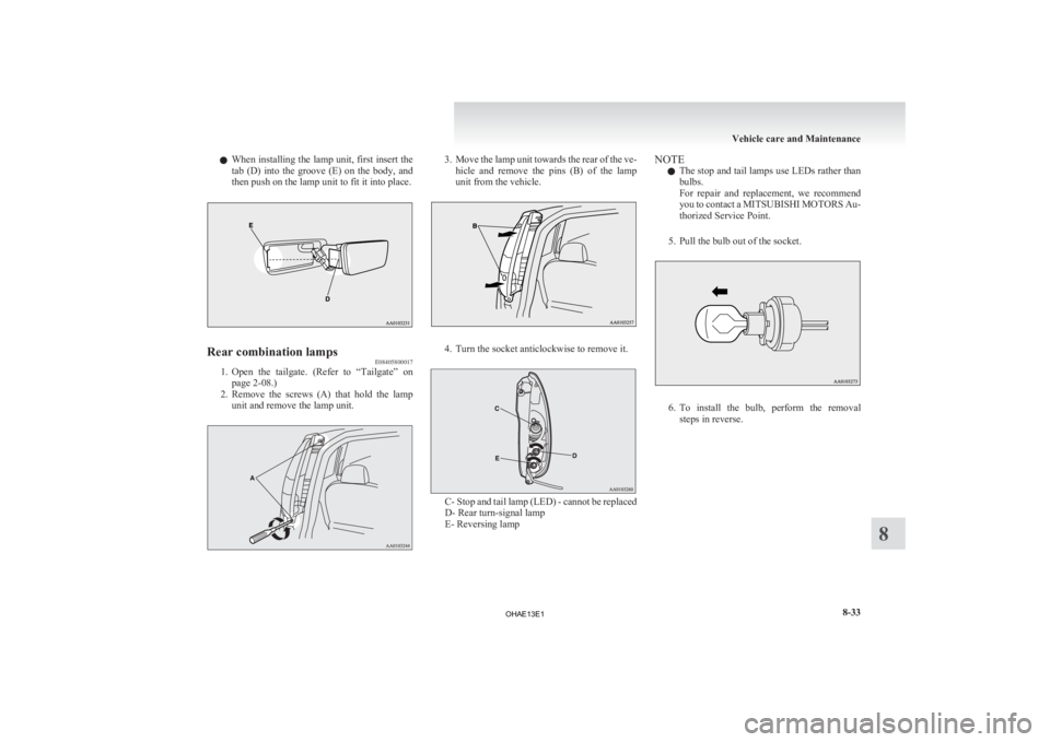 MITSUBISHI iMiEV 2013  Owners Manual (in English) l
When  installing the lamp unit, first insert the
tab  (D)  into  the  groove  (E)  on  the  body,  and
then push on the lamp unit to fit it into place. Rear combination lamps
E08405800017
1. Open 
t