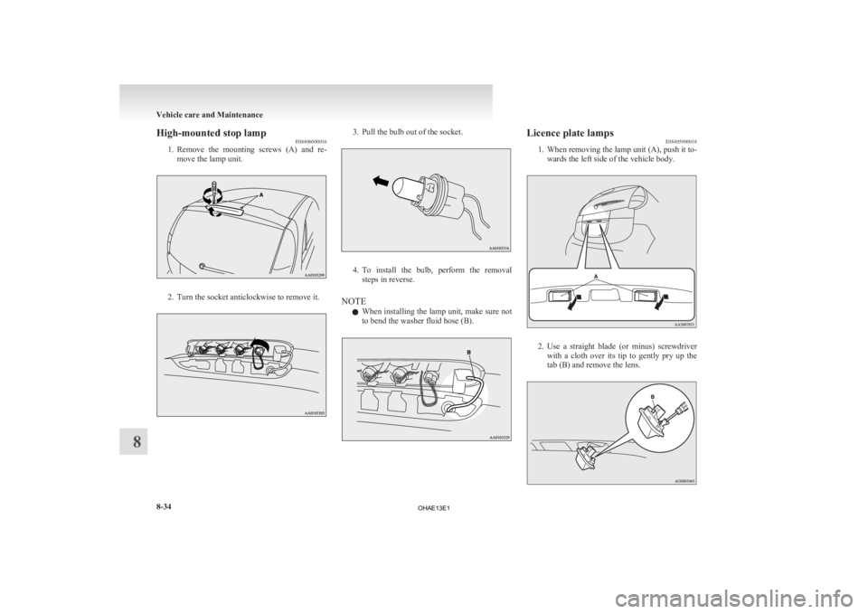MITSUBISHI iMiEV 2013  Owners Manual (in English) High-mounted stop lamp
E08406000016
1. Remove 
the  mounting  screws  (A)  and  re-
move the lamp unit. 2. Turn the socket anticlockwise to remove it. 3. Pull the bulb out of the socket.
4. To 
instal