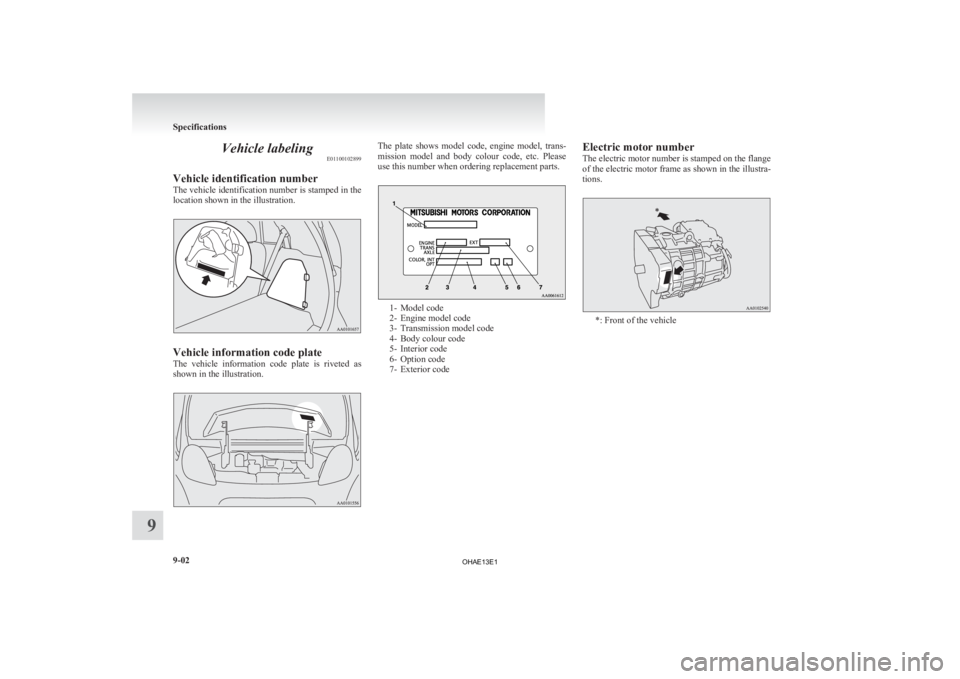 MITSUBISHI iMiEV 2013  Owners Manual (in English) Vehicle labeling
E01100102899
Vehicle identification number
The 
vehicle identification number is stamped in the
location shown in the illustration. Vehicle information code plate
The 

vehicle  infor