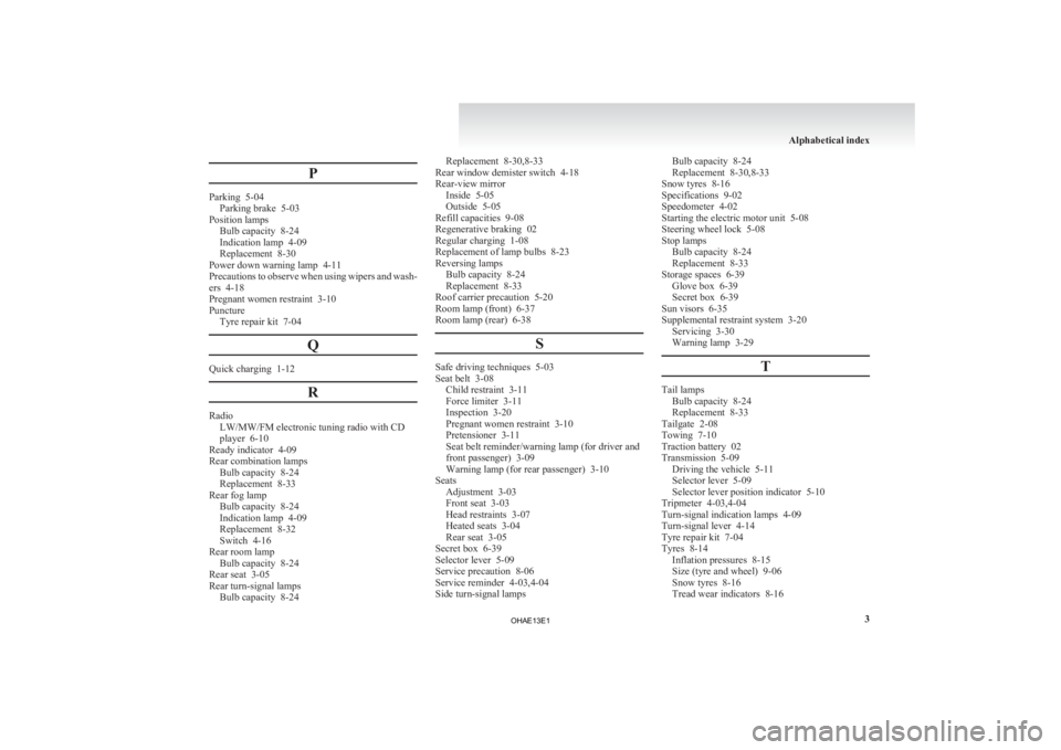 MITSUBISHI iMiEV 2013 Owners Manual (in English) P
Parking 5-04
Parking brake 5-03
Position lamps Bulb capacity
8-24
Indication lamp 4-09
Replacement 8-30
Power down warning lamp 4-11
Precautions to observe when using wipers and wash-
ers 4- MITSUBISHI iMiEV 2013 Owners Manual (in English) P
Parking 5-04
Parking brake 5-03
Position lamps Bulb capacity
8-24
Indication lamp 4-09
Replacement 8-30
Power down warning lamp 4-11
Precautions to observe when using wipers and wash-
ers 4-