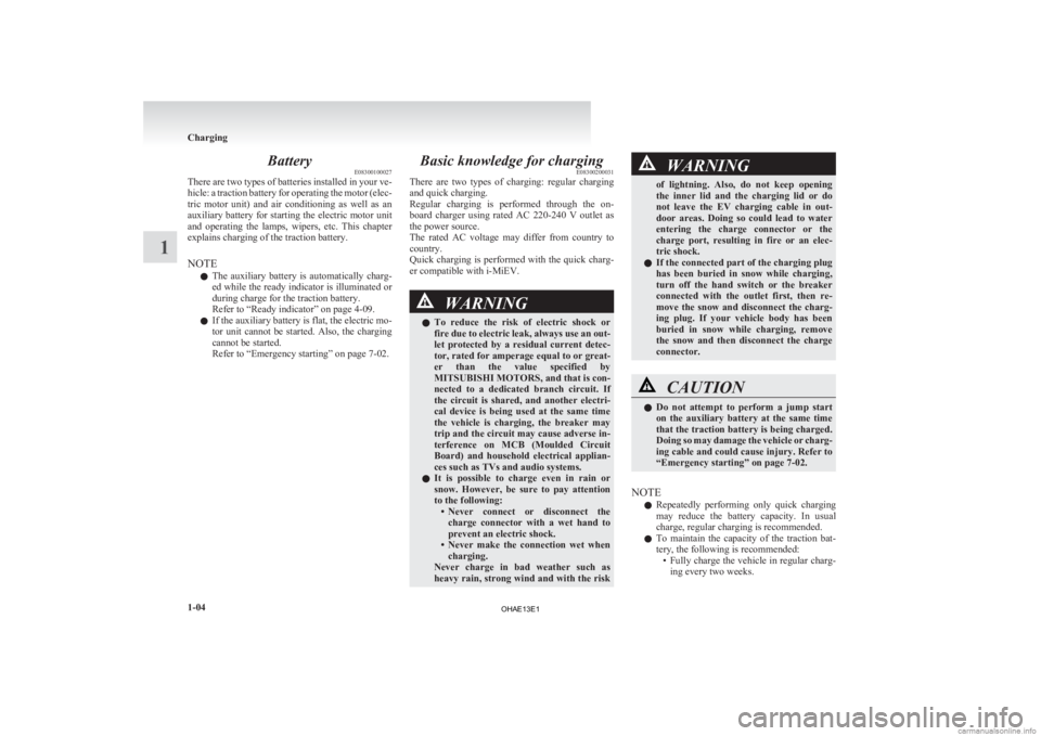 MITSUBISHI iMiEV 2013 (in English) Owners Guide Battery
E08300100027
There
are two types of batteries installed in your ve-
hicle: a traction battery for operating the motor (elec-
tric motor unit) and air conditioning as well as an
auxil MITSUBISHI iMiEV 2013 (in English) Owners Guide Battery
E08300100027
There
are two types of batteries installed in your ve-
hicle: a traction battery for operating the motor (elec-
tric motor unit) and air conditioning as well as an
auxil