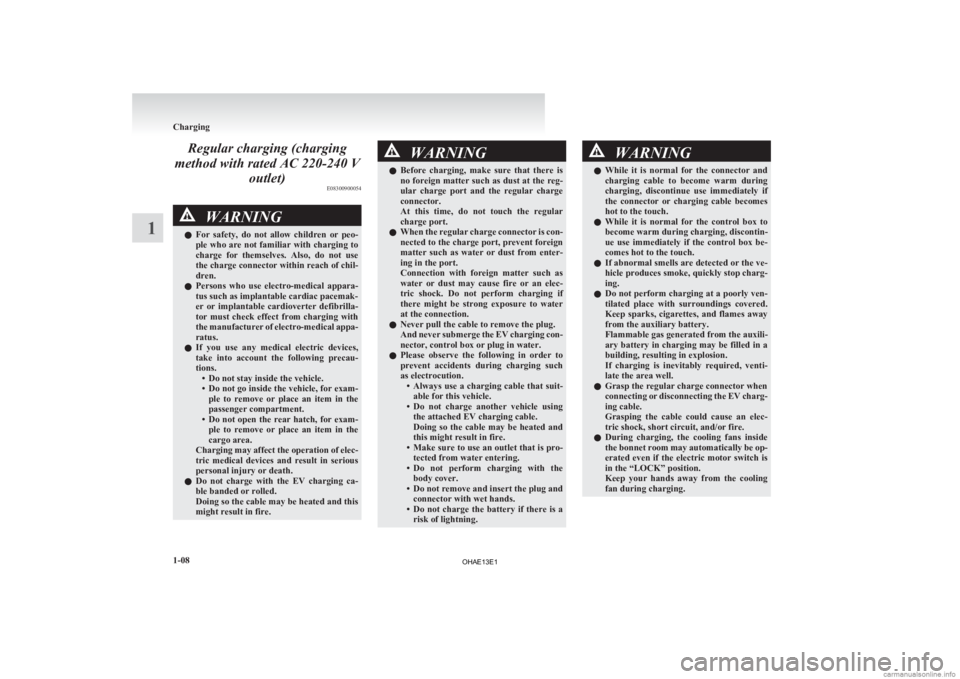 MITSUBISHI iMiEV 2013  Owners Manual (in English) Regular charging (charging
method with rated AC 220-240 V outlet) E08300900054WARNING
l For  safety,  do  not  allow  children  or  peo-
ple who are not familiar with charging to
charge  for  themselv