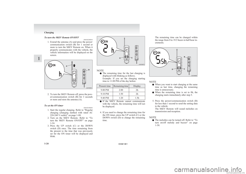 MITSUBISHI iMiEV 2013  Owners Manual (in English) To turn the MiEV Remote ON/OFF
E08302200019
1. Extend 
the  antenna  (A)  and  press  the  power/
communication  switch  (B)  for  1  second  or
more  to  turn  the  MiEV  Remote  on.  When  it
proper