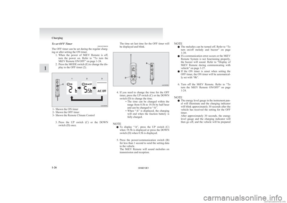 MITSUBISHI iMiEV 2013  Owners Manual (in English) To set OFF Timer
E08302500038
The 
OFF timer can be set during the regular charg-
ing or after setting the ON timer. 1. When  the  power  of  MiEV  Remote  is  off,turn  the  power  on.  Refer  to  �