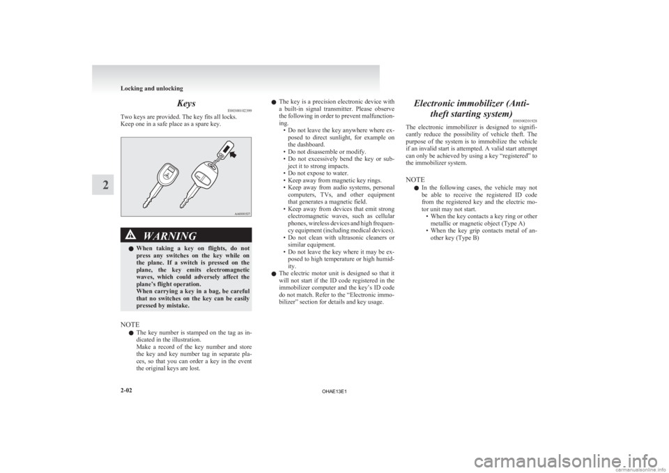 MITSUBISHI iMiEV 2013   (in English) Repair Manual Keys
E00300102399
Two keys are provided. The key fits all locks.
Keep one in a safe place as a spare key. WARNING
l When  taking  a  key  on  flights,  do  not
press  any  switches  on  the  key  whil