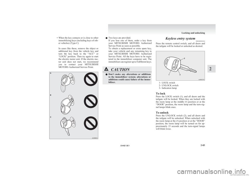 MITSUBISHI iMiEV 2013   (in English) Repair Manual • When the key contacts or is close to other
immobilizing keys (including keys of oth-
er vehicles) (Type C)
 
In  cases  like  these,  remove  the  object  or
additional  key  from  the  vehicle  k