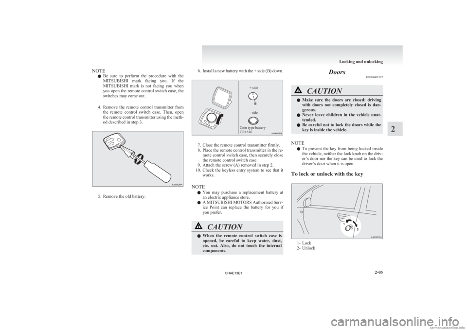 MITSUBISHI iMiEV 2013  Owners Manual (in English) NOTE
l Be 
sure  to  perform  the  procedure  with  the
MITSUBISHI  mark  facing  you.  If  the
MITSUBISHI  mark  is  not  facing  you  when
you  open  the  remote  control  switch  case,  the
switche