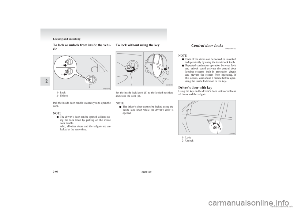 MITSUBISHI iMiEV 2013   (in English) Repair Manual To lock or unlock from inside the vehi-
cle
1- Lock
2-
Unlock
Pull the inside door handle towards you to open the
door.
NOTE l The  driver’s  door  can  be  opened  without  us-
ing  the  lock  knob