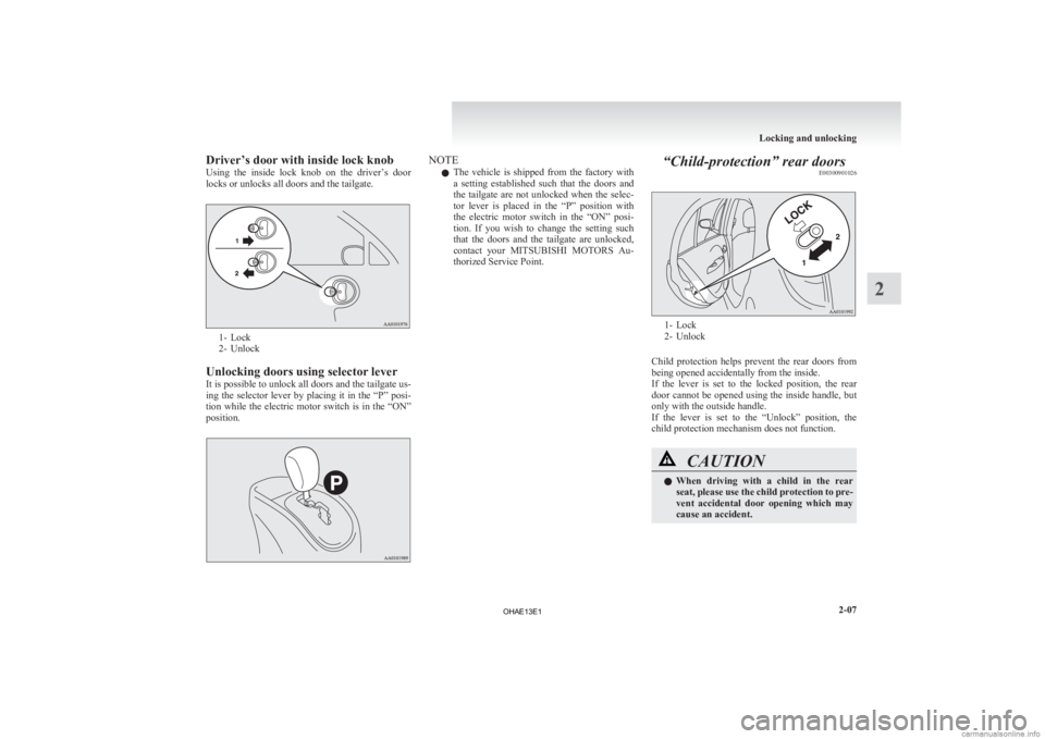 MITSUBISHI iMiEV 2013  Owners Manual (in English) Driver’s door with inside lock knob
Using 
the  inside  lock  knob  on  the  driver’s  door
locks or unlocks all doors and the tailgate. 1- Lock
2-

Unlock
Unlocking doors using selector lever
It 