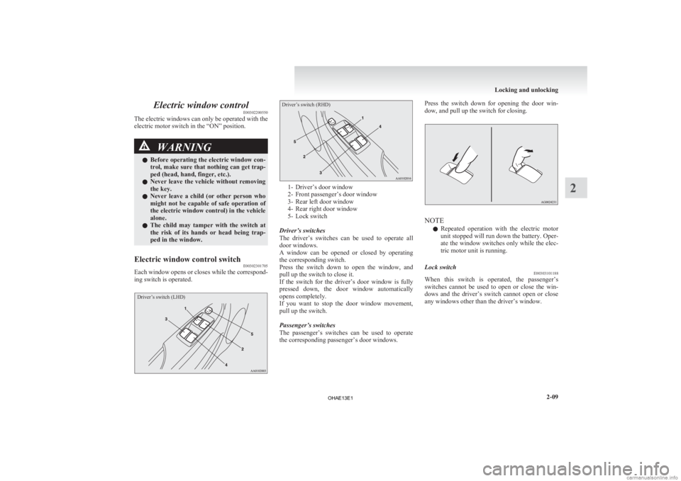 MITSUBISHI iMiEV 2013  Owners Manual (in English) Electric window control
E00302200550
The electric windows can only be operated with the
electric motor switch in the “ON” position. WARNING
l Before  operating the electric window con-
trol, make 