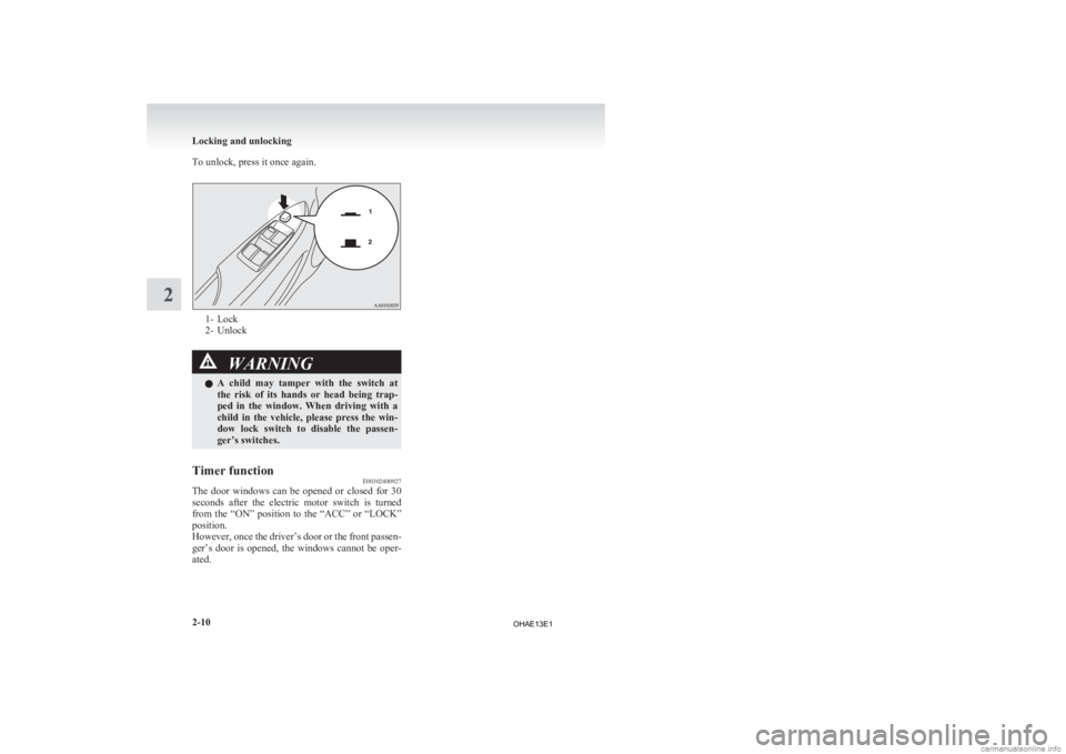 MITSUBISHI iMiEV 2013  Owners Manual (in English) To unlock, press it once again.
1- Lock
2-
Unlock WARNING
l A 
 child  may  tamper  with  the  switch  at
the  risk  of  its  hands  or  head  being  trap-
ped  in  the  window.  When  driving  with  