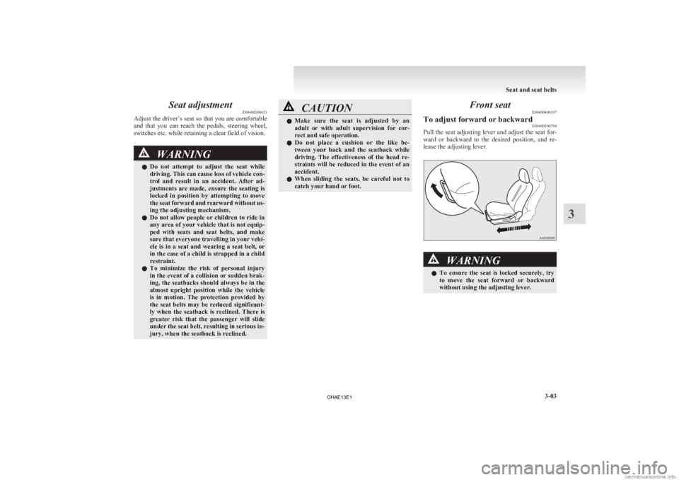 MITSUBISHI iMiEV 2013  Owners Manual (in English) Seat adjustment
E00400300633
Adjust 
the driver’s seat so that you are comfortable
and  that  you  can  reach  the  pedals,  steering  wheel,
switches etc. while retaining a clear field of vision. W