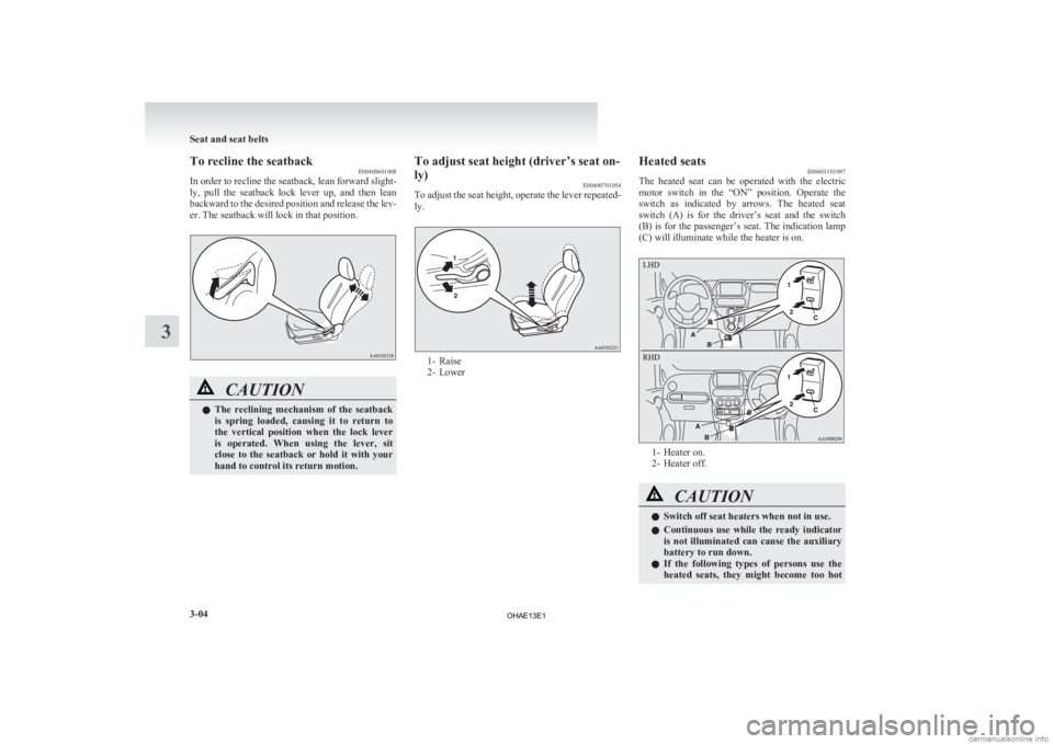 MITSUBISHI iMiEV 2013   (in English) Manual PDF To recline the seatback
E00400601008
In 
order to recline the seatback, lean forward slight-
ly,  pull  the  seatback  lock  lever  up,  and  then  lean
backward to the desired position and release th
