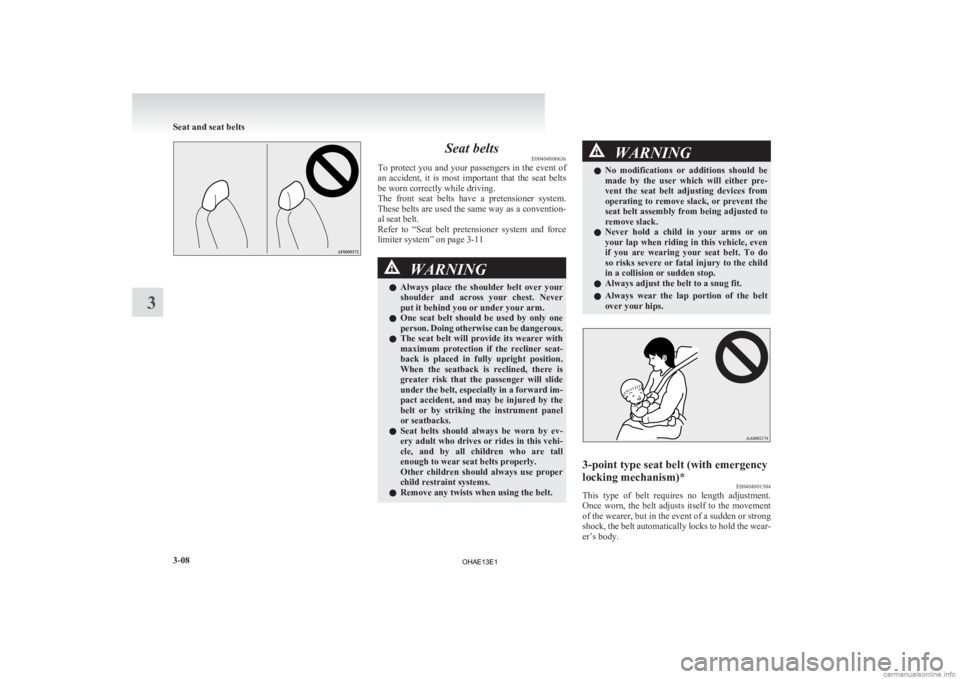 MITSUBISHI iMiEV 2013   (in English) Manual PDF Seat belts
E00404800636
To 
protect you and your passengers in the event of
an  accident,  it  is  most  important  that  the  seat  belts
be worn correctly while driving.
The  front  seat  belts  hav