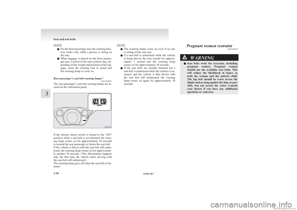MITSUBISHI iMiEV 2013   (in English) Manual PDF NOTE
l For 
the front passenger seat, the warning func-
tion  works  only  while  a  person  is  sitting  on
the seat.
l When  luggage  is  placed  on  the  front  passen-
ger seat, a sensor in the se